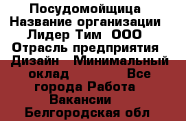 Посудомойщица › Название организации ­ Лидер Тим, ООО › Отрасль предприятия ­ Дизайн › Минимальный оклад ­ 15 000 - Все города Работа » Вакансии   . Белгородская обл.